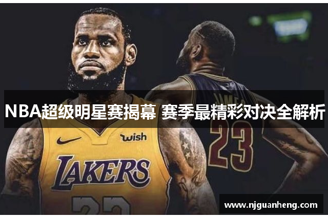 NBA超级明星赛揭幕 赛季最精彩对决全解析